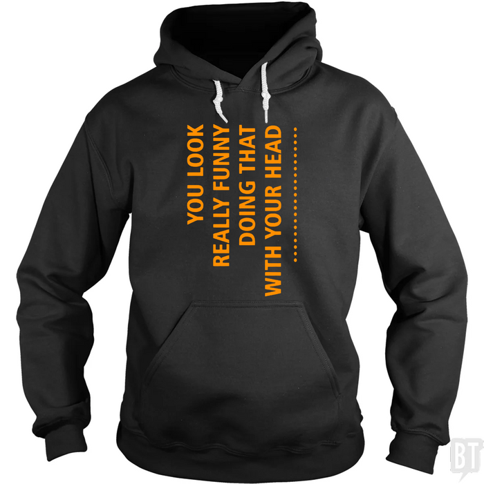You Look Funny Doing That With Your Head Hoodie